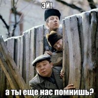 Эй! Кто нас помнит?