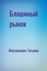 Мастрюкова Татьяна Блошиный рынок (2023)