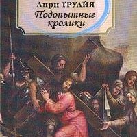 Труайя Анри.ПОДОПЫТНЫЕ КРОЛИКИ