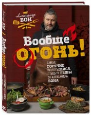 Бон А. - Вообще огонь! (Мясо. Секреты, правила, рецепты)