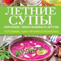 Летние супы, окрошки, свекольники и другие