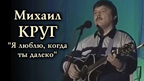 Михаил Круг - Я люблю тебя, когда ты далеко