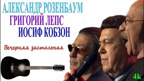 Григорий Лепс, Александр Розенбаум, Иосиф Кобзон - Вечерняя Застольная