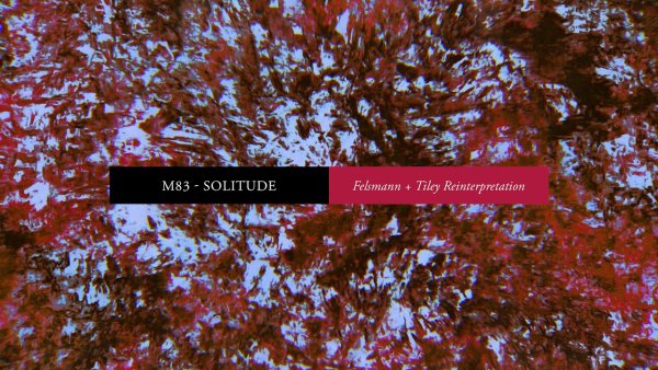 M83, Felsmann Tiley - Solitude (Felsmann Tiley Reinterpretation) (Felsmann Tiley Reinterpretation)